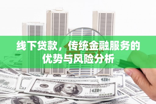 盘龙线下贷款，传统金融服务的优势与风险分析