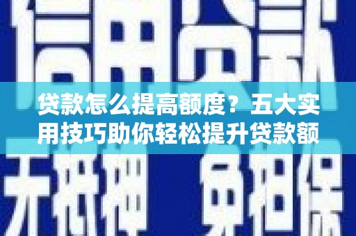 盘龙贷款怎么提高额度？五大实用技巧助你轻松提升贷款额度