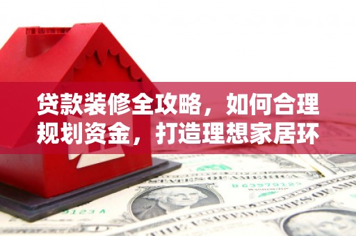 盘龙贷款装修全攻略，如何合理规划资金，打造理想家居环境