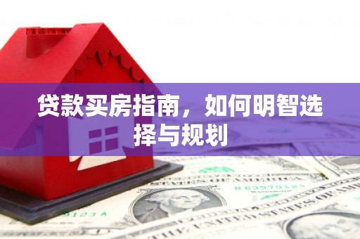 盘龙贷款买房指南，如何明智选择与规划