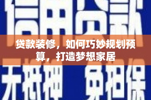 盘龙贷款装修，如何巧妙规划预算，打造梦想家居