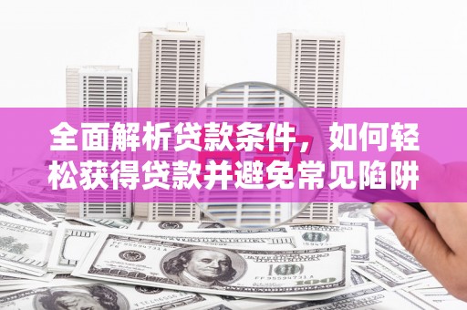 盘龙全面解析贷款条件，如何轻松获得贷款并避免常见陷阱