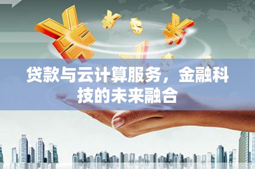 盘龙贷款与云计算服务，金融科技的未来融合
