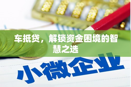 盘龙车抵贷，解锁资金困境的智慧之选