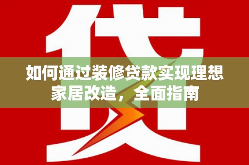 盘龙如何通过装修贷款实现理想家居改造，全面指南