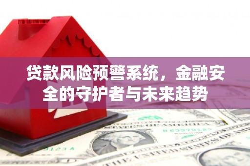 盘龙贷款风险预警系统，金融安全的守护者与未来趋势