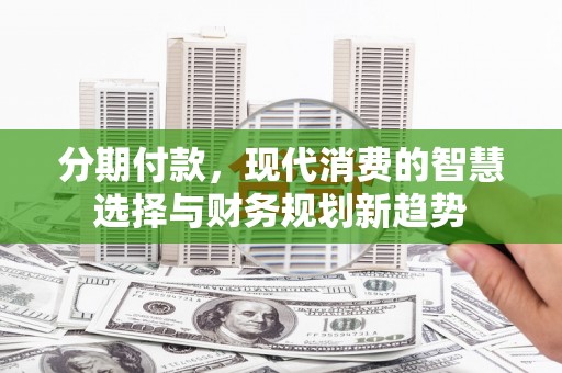 盘龙分期付款，现代消费的智慧选择与财务规划新趋势