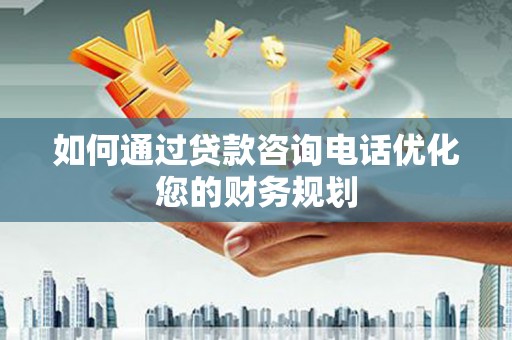 盘龙如何通过贷款咨询电话优化您的财务规划
