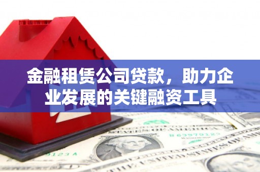 盘龙金融租赁公司贷款，助力企业发展的关键融资工具