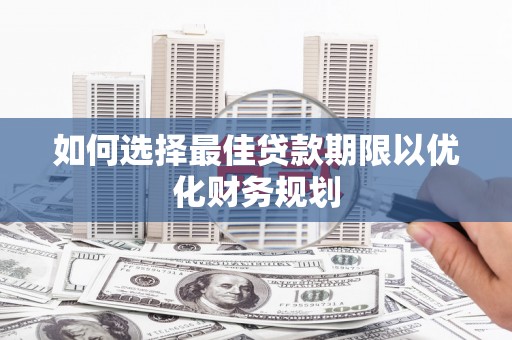 盘龙如何选择最佳贷款期限以优化财务规划