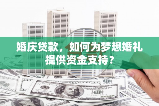 盘龙婚庆贷款，如何为梦想婚礼提供资金支持？