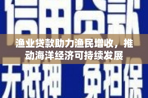 盘龙渔业贷款助力渔民增收，推动海洋经济可持续发展
