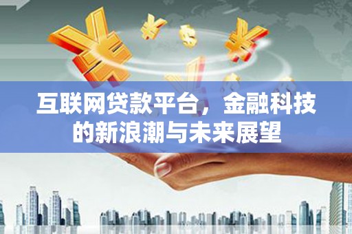 盘龙互联网贷款平台，金融科技的新浪潮与未来展望