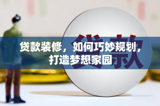 盘龙贷款装修，如何巧妙规划，打造梦想家园