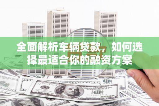 盘龙全面解析车辆贷款，如何选择最适合你的融资方案