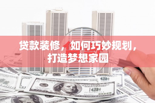盘龙贷款装修，如何巧妙规划，打造梦想家园