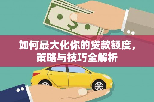 盘龙如何最大化你的贷款额度，策略与技巧全解析