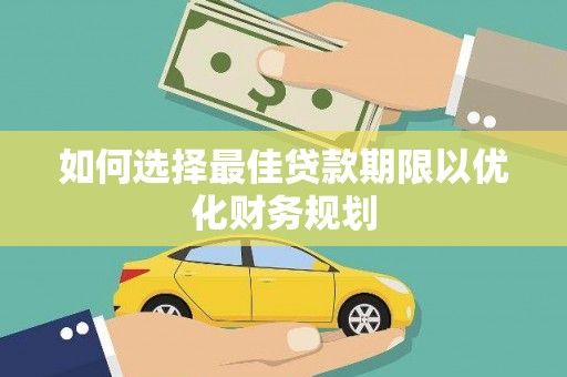 盘龙如何选择最佳贷款期限以优化财务规划