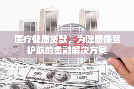盘龙医疗健康贷款，为健康保驾护航的金融解决方案