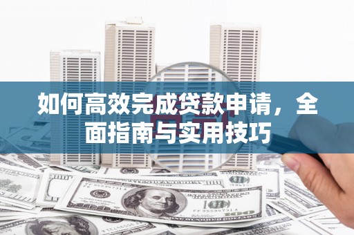 盘龙如何高效完成贷款申请，全面指南与实用技巧