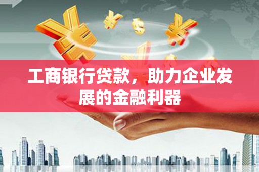 盘龙工商银行贷款，助力企业发展的金融利器