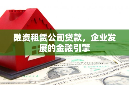 盘龙融资租赁公司贷款，企业发展的金融引擎