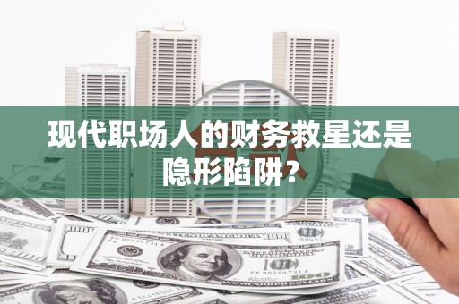 盘龙现代职场人的财务救星还是隐形陷阱？